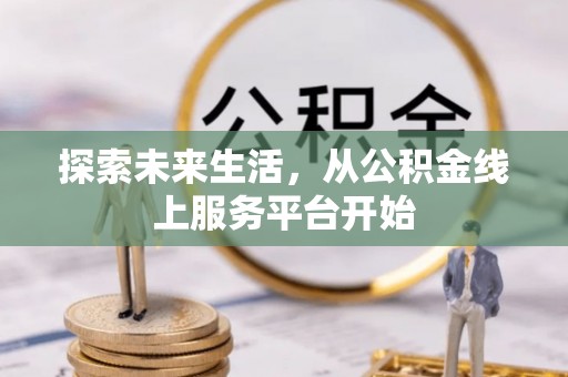 中介探索未来生活，从公积金线上服务平台开始