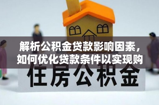 中介解析公积金贷款影响因素，如何优化贷款条件以实现购房梦想