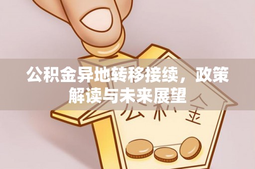 中介公积金异地转移接续，政策解读与未来展望