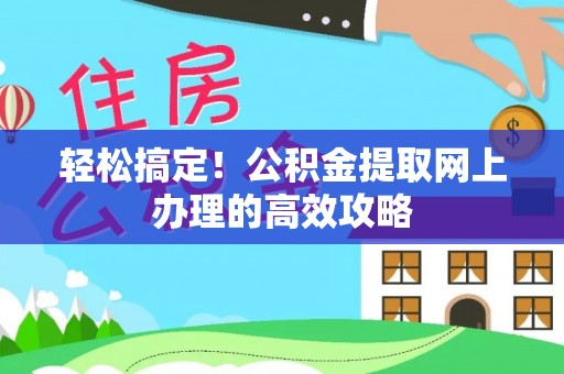 中介轻松搞定！公积金提取网上办理的高效攻略