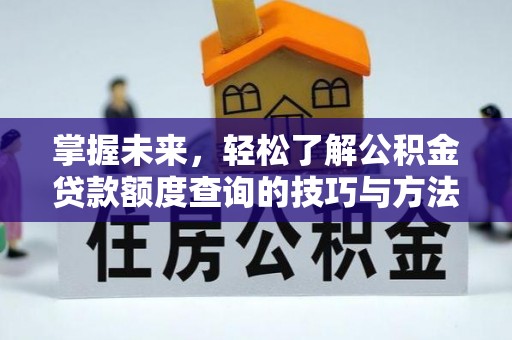 中介掌握未来，轻松了解公积金贷款额度查询的技巧与方法