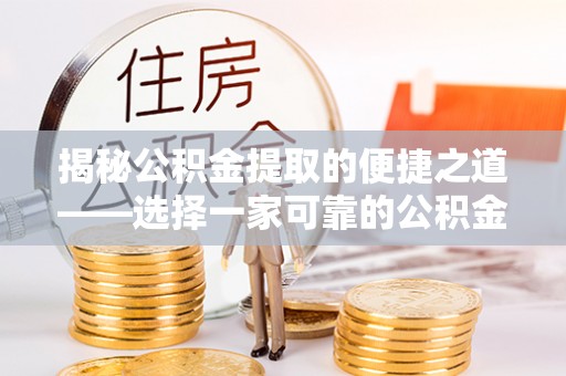中介揭秘公积金提取的便捷之道——选择一家可靠的公积金提取代办公司