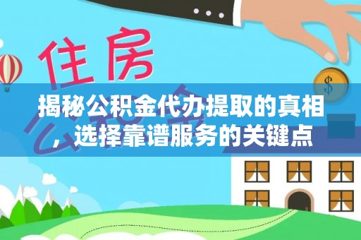 中介揭秘公积金代办提取的真相，选择靠谱服务的关键点