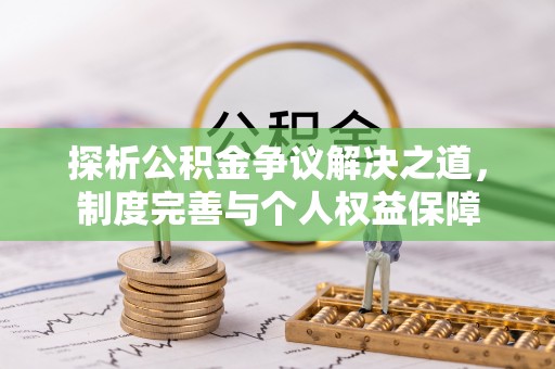 中介探析公积金争议解决之道，制度完善与个人权益保障