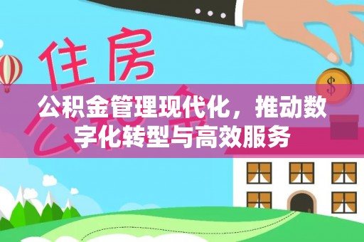 中介公积金管理现代化，推动数字化转型与高效服务