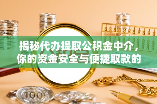 中介揭秘代办提取公积金中介，你的资金安全与便捷取款的平衡点