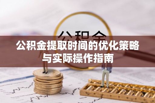 中介公积金提取时间的优化策略与实际操作指南