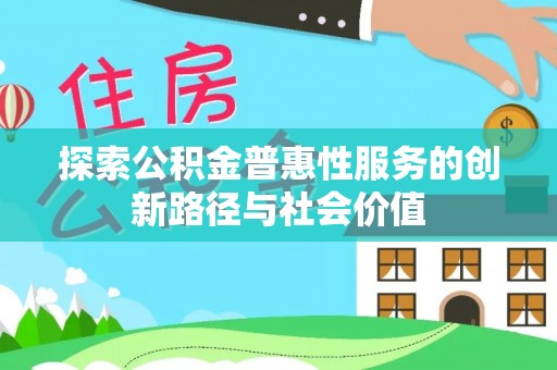 中介探索公积金普惠性服务的创新路径与社会价值
