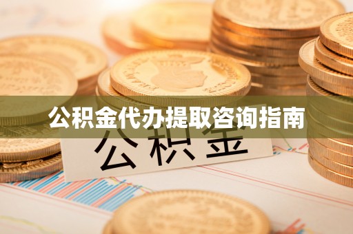 中介公积金代办提取咨询指南