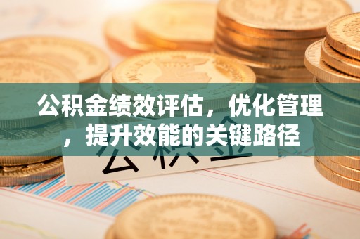 中介公积金绩效评估，优化管理，提升效能的关键路径