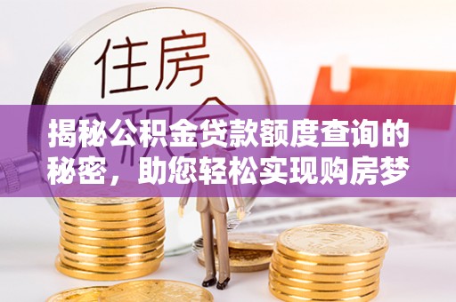 中介揭秘公积金贷款额度查询的秘密，助您轻松实现购房梦想