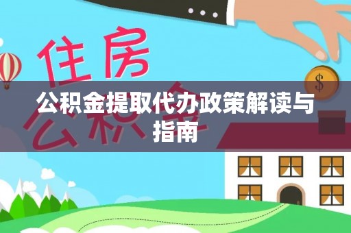 中介公积金提取代办政策解读与指南
