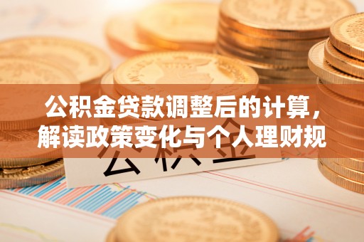 中介公积金贷款调整后的计算，解读政策变化与个人理财规划