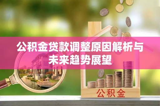 中介公积金贷款调整原因解析与未来趋势展望