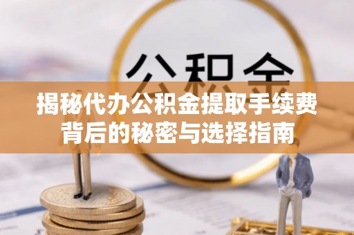 中介揭秘代办公积金提取手续费背后的秘密与选择指南