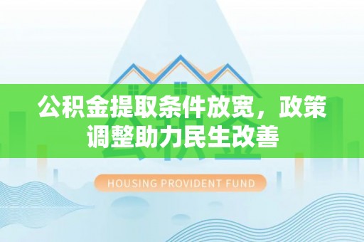 中介公积金提取条件放宽，政策调整助力民生改善