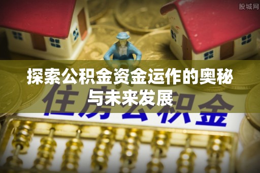 中介探索公积金资金运作的奥秘与未来发展