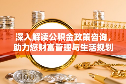 中介深入解读公积金政策咨询，助力您财富管理与生活规划