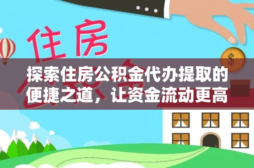 中介探索住房公积金代办提取的便捷之道，让资金流动更高效