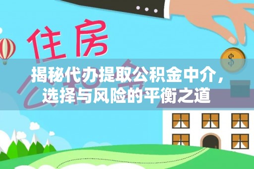 中介揭秘代办提取公积金中介，选择与风险的平衡之道