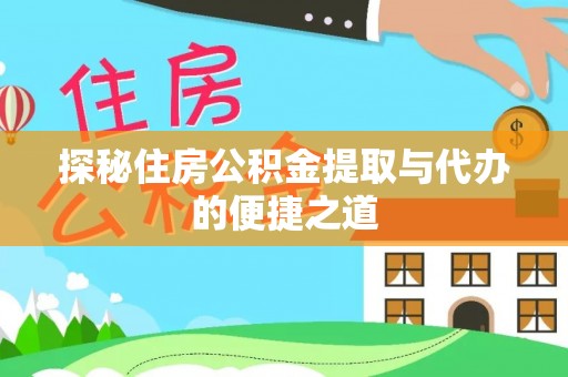 中介探秘住房公积金提取与代办的便捷之道