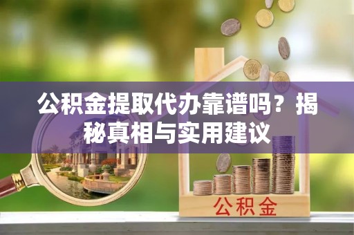 中介公积金提取代办靠谱吗？揭秘真相与实用建议