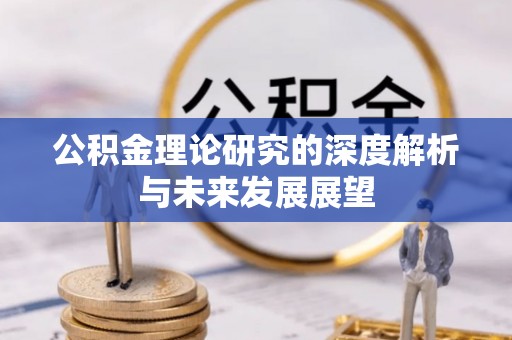 中介公积金理论研究的深度解析与未来发展展望
