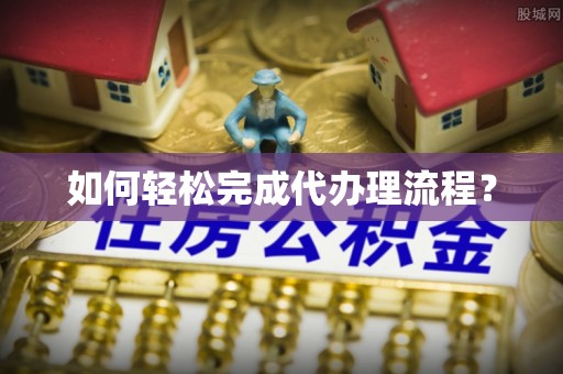 中介如何轻松完成代办理流程？