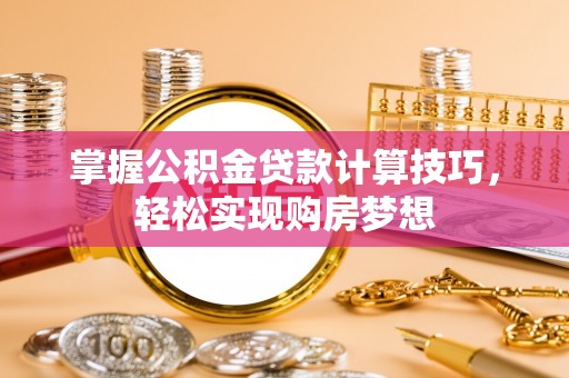 中介掌握公积金贷款计算技巧，轻松实现购房梦想