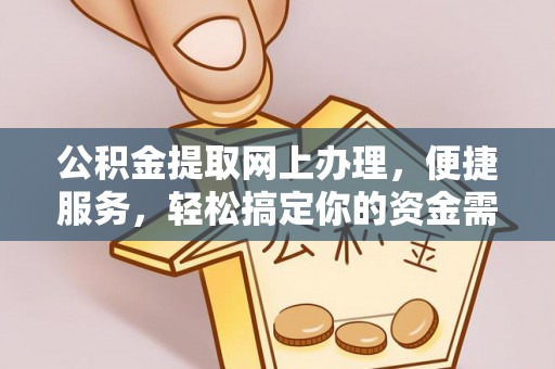 中介公积金提取网上办理，便捷服务，轻松搞定你的资金需求