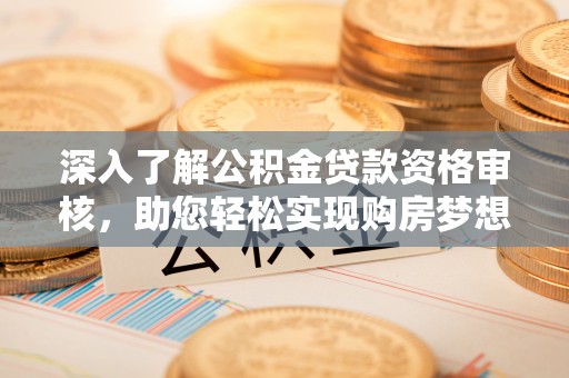 中介深入了解公积金贷款资格审核，助您轻松实现购房梦想