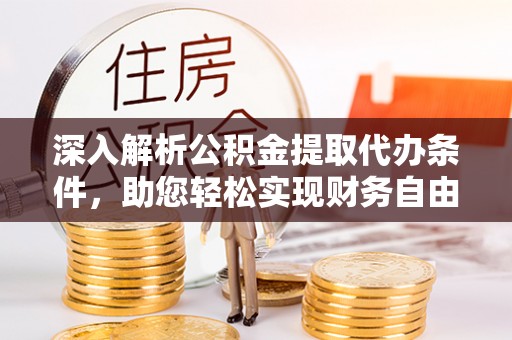 中介深入解析公积金提取代办条件，助您轻松实现财务自由