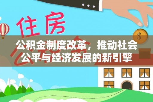 中介公积金制度改革，推动社会公平与经济发展的新引擎