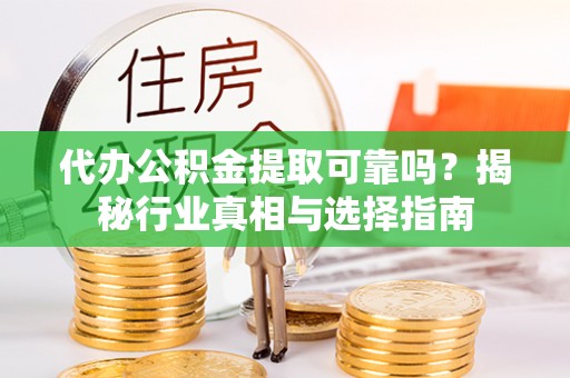 中介代办公积金提取可靠吗？揭秘行业真相与选择指南