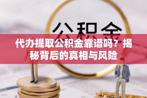 中介代办提取公积金靠谱吗？揭秘背后的真相与风险
