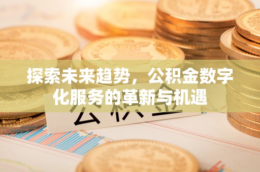 中介探索未来趋势，公积金数字化服务的革新与机遇