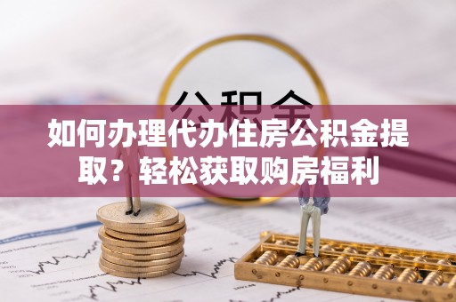 中介如何办理代办住房公积金提取？轻松获取购房福利