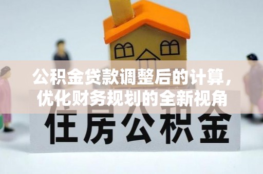 中介公积金贷款调整后的计算，优化财务规划的全新视角