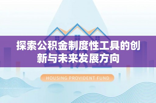 中介探索公积金制度性工具的创新与未来发展方向