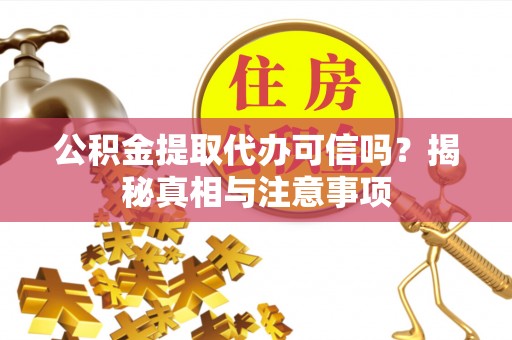 中介公积金提取代办可信吗？揭秘真相与注意事项