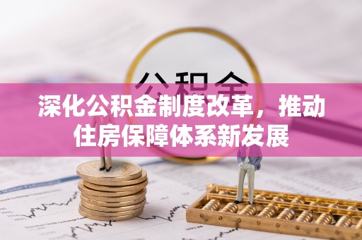 中介深化公积金制度改革，推动住房保障体系新发展
