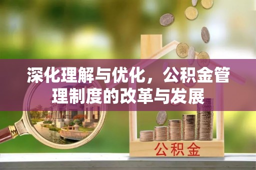 中介深化理解与优化，公积金管理制度的改革与发展