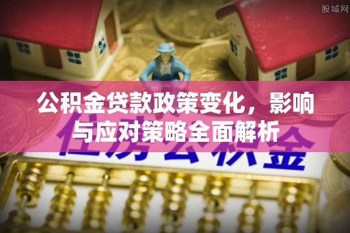 中介公积金贷款政策变化，影响与应对策略全面解析