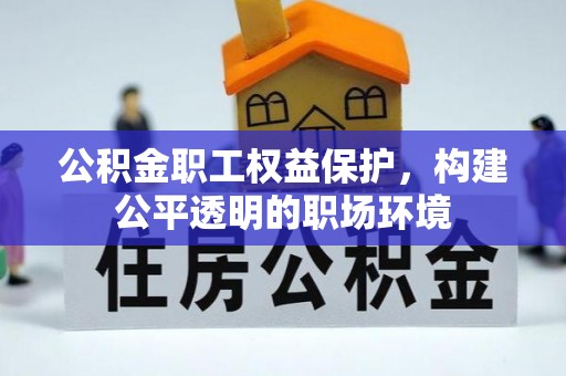 中介公积金职工权益保护，构建公平透明的职场环境