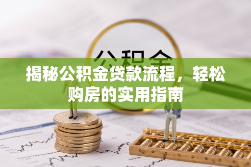 中介揭秘公积金贷款流程，轻松购房的实用指南
