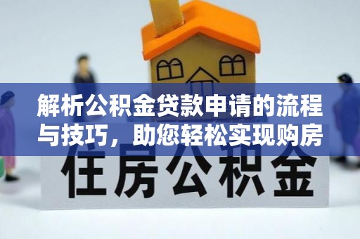 中介解析公积金贷款申请的流程与技巧，助您轻松实现购房梦