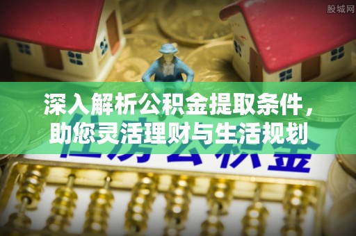中介深入解析公积金提取条件，助您灵活理财与生活规划