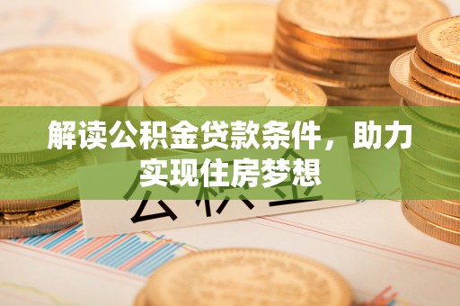 中介解读公积金贷款条件，助力实现住房梦想