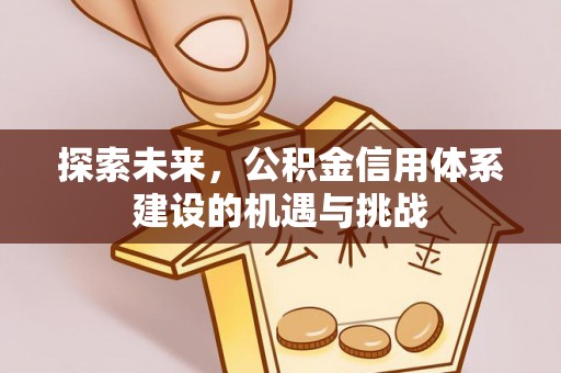 中介探索未来，公积金信用体系建设的机遇与挑战