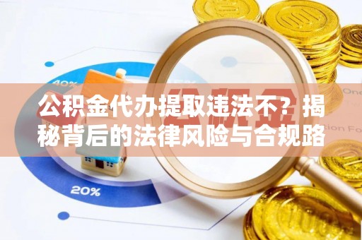 中介公积金代办提取违法不？揭秘背后的法律风险与合规路径